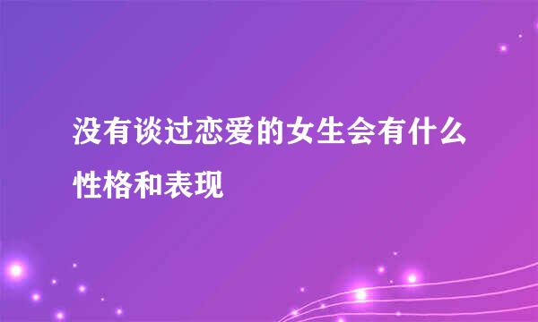 没有谈过恋爱的女生会有什么性格和表现