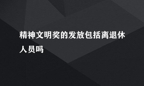 精神文明奖的发放包括离退休人员吗