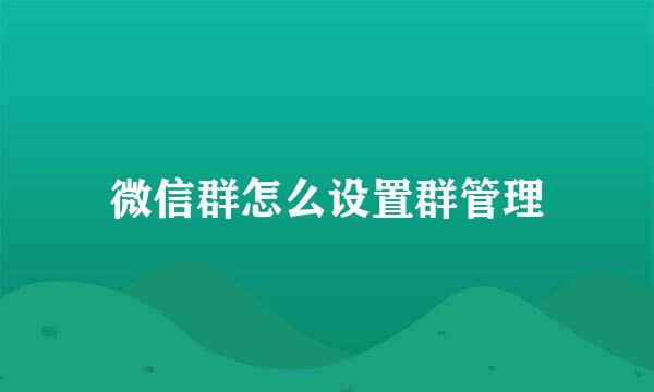 微信群怎么设置群管理