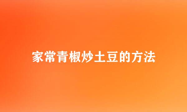家常青椒炒土豆的方法