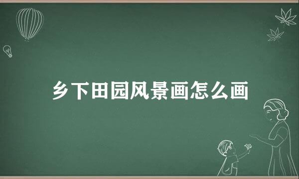 乡下田园风景画怎么画