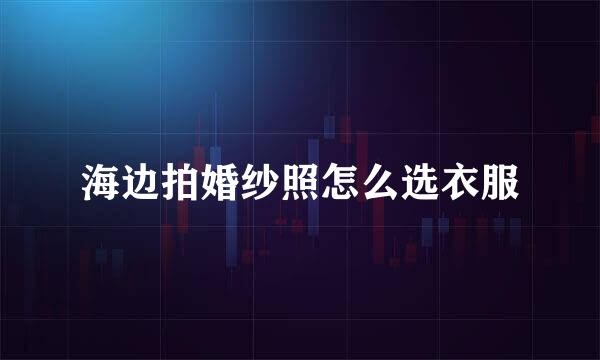 海边拍婚纱照怎么选衣服