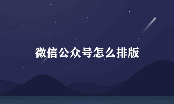 微信公众号怎么排版