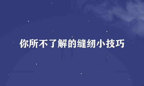 你所不了解的缝纫小技巧