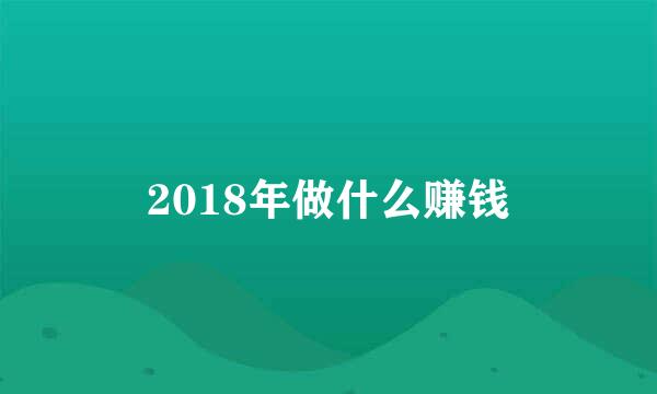 2018年做什么赚钱