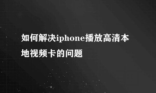 如何解决iphone播放高清本地视频卡的问题