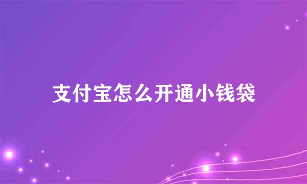 支付宝怎么开通小钱袋