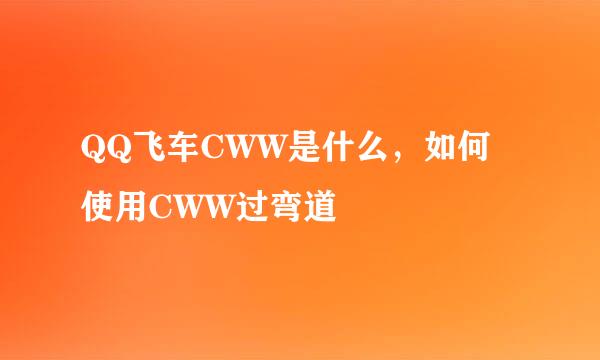 QQ飞车CWW是什么，如何使用CWW过弯道