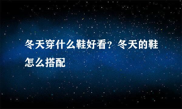 冬天穿什么鞋好看？冬天的鞋怎么搭配