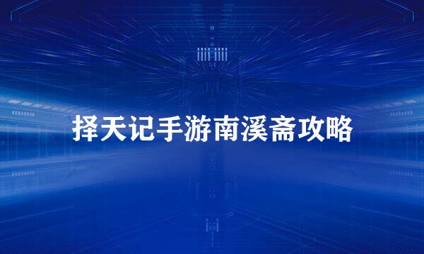 择天记手游南溪斋攻略