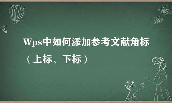 Wps中如何添加参考文献角标（上标、下标）