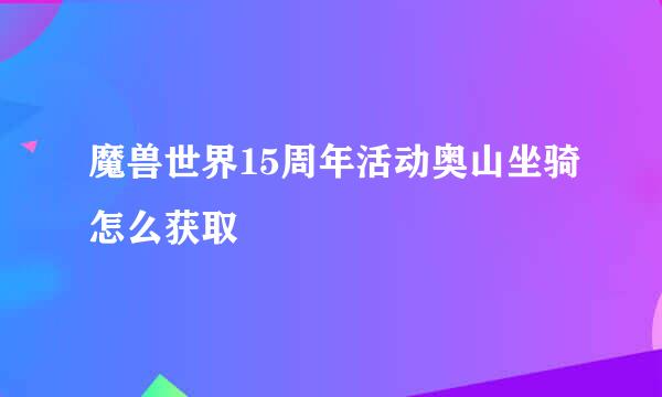 魔兽世界15周年活动奥山坐骑怎么获取
