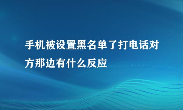 手机被设置黑名单了打电话对方那边有什么反应