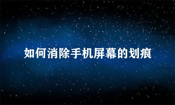 如何消除手机屏幕的划痕