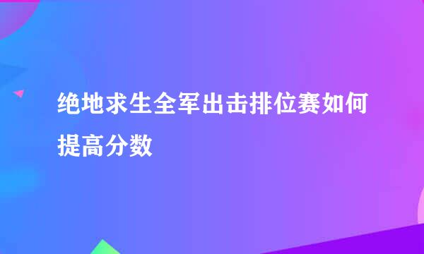 绝地求生全军出击排位赛如何提高分数