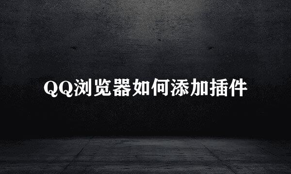 QQ浏览器如何添加插件