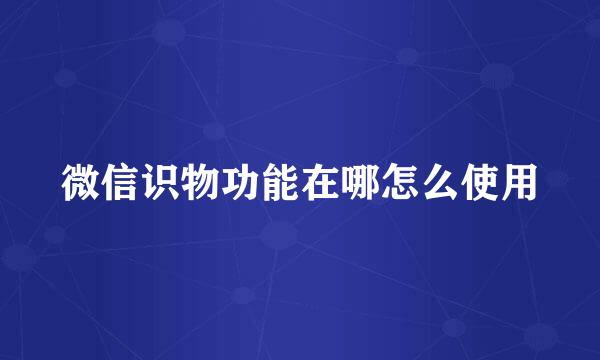 微信识物功能在哪怎么使用
