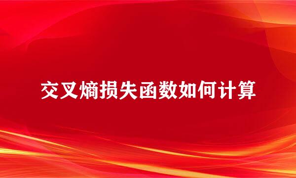 交叉熵损失函数如何计算