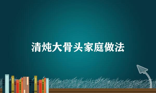 清炖大骨头家庭做法