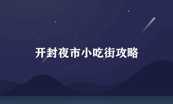 开封夜市小吃街攻略