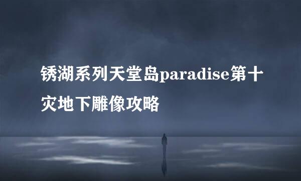 锈湖系列天堂岛paradise第十灾地下雕像攻略
