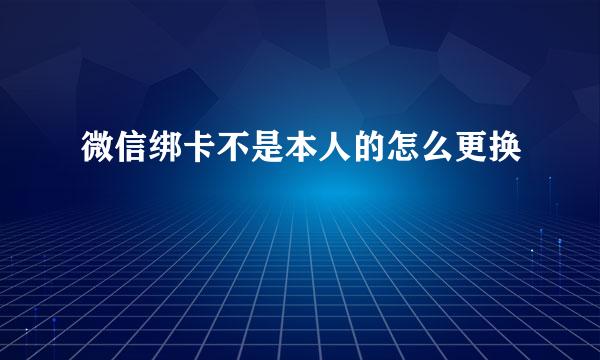 微信绑卡不是本人的怎么更换
