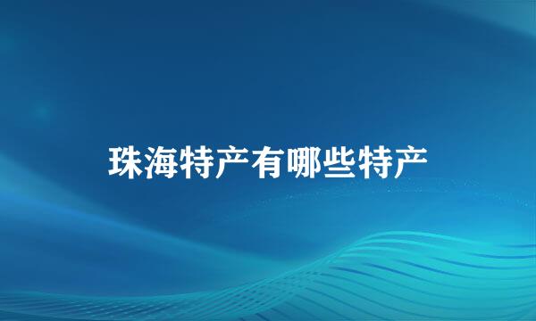 珠海特产有哪些特产