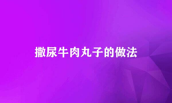 撒尿牛肉丸子的做法
