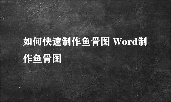 如何快速制作鱼骨图 Word制作鱼骨图