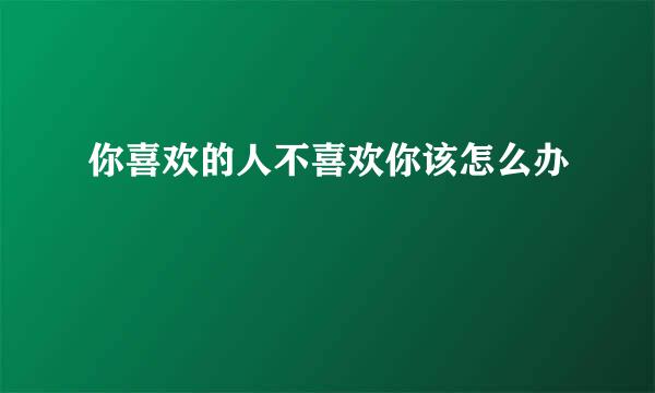 你喜欢的人不喜欢你该怎么办