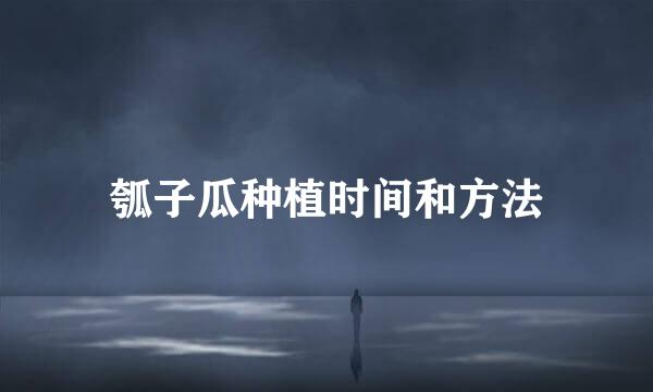 瓠子瓜种植时间和方法