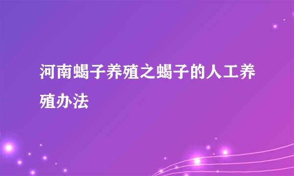 河南蝎子养殖之蝎子的人工养殖办法