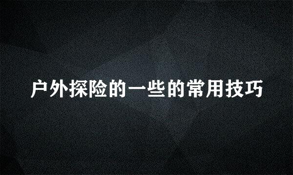 户外探险的一些的常用技巧