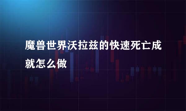 魔兽世界沃拉兹的快速死亡成就怎么做
