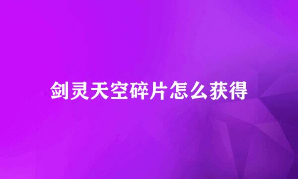 剑灵天空碎片怎么获得