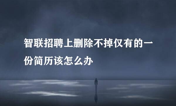 智联招聘上删除不掉仅有的一份简历该怎么办