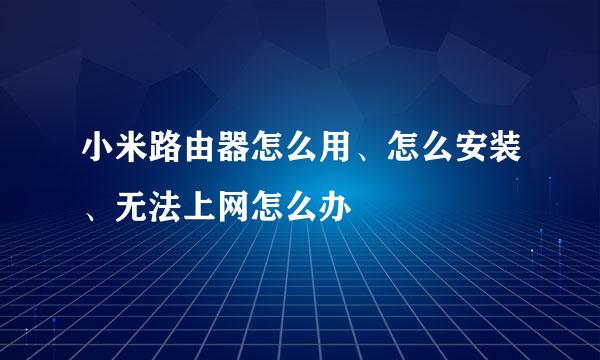 小米路由器怎么用、怎么安装、无法上网怎么办
