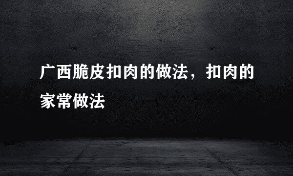 广西脆皮扣肉的做法，扣肉的家常做法
