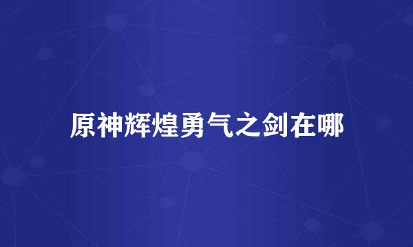 原神辉煌勇气之剑在哪