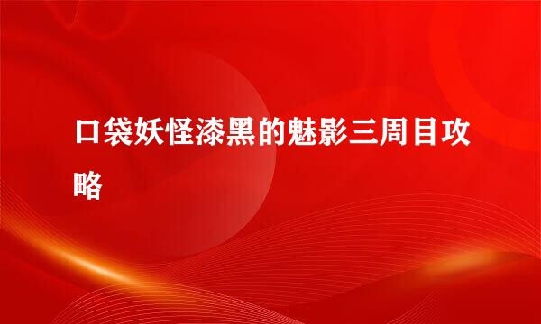 口袋妖怪漆黑的魅影三周目攻略