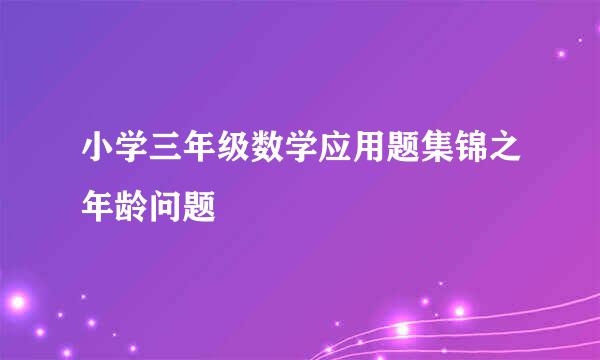 小学三年级数学应用题集锦之年龄问题