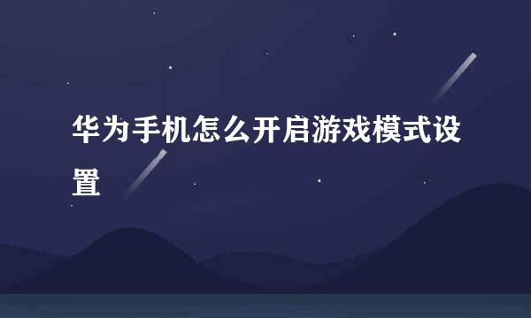 华为手机怎么开启游戏模式设置