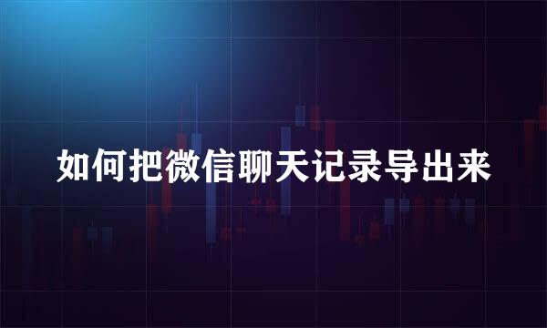 如何把微信聊天记录导出来