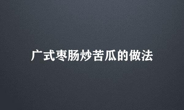 广式枣肠炒苦瓜的做法