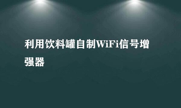 利用饮料罐自制WiFi信号增强器