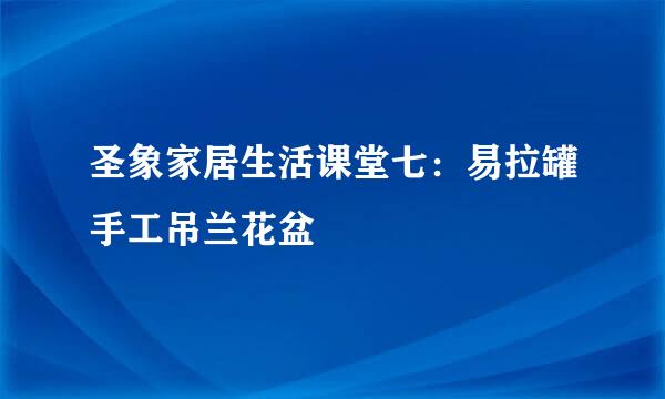 圣象家居生活课堂七：易拉罐手工吊兰花盆