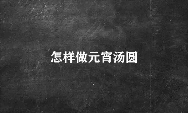 怎样做元宵汤圆
