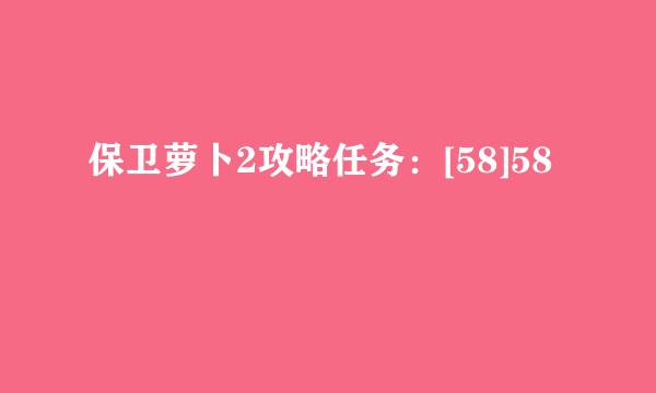 保卫萝卜2攻略任务：[58]58
