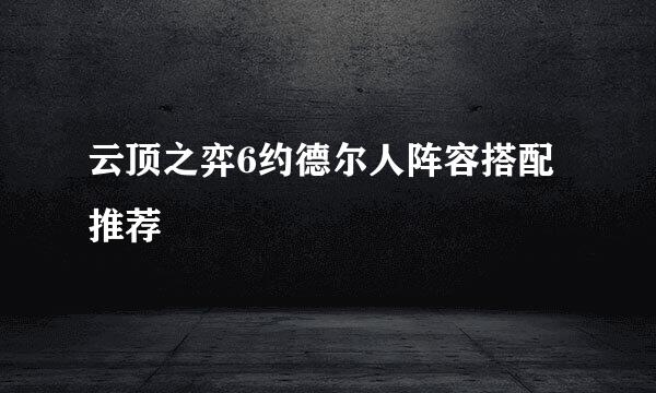 云顶之弈6约德尔人阵容搭配推荐