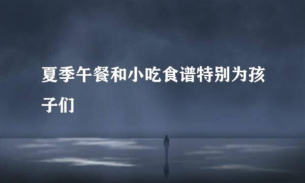 夏季午餐和小吃食谱特别为孩子们